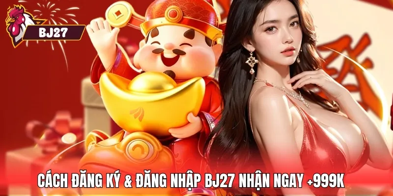 Cách đăng ký & đăng nhập BJ27 nhận ngay +999k 