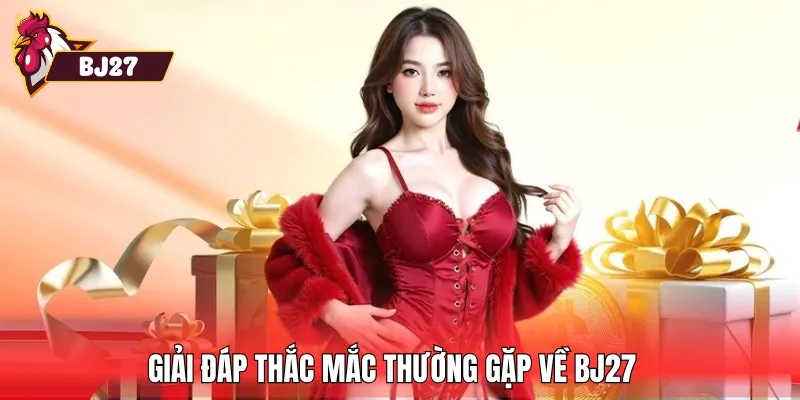 Giải đáp thắc mắc thường gặp về BJ27 