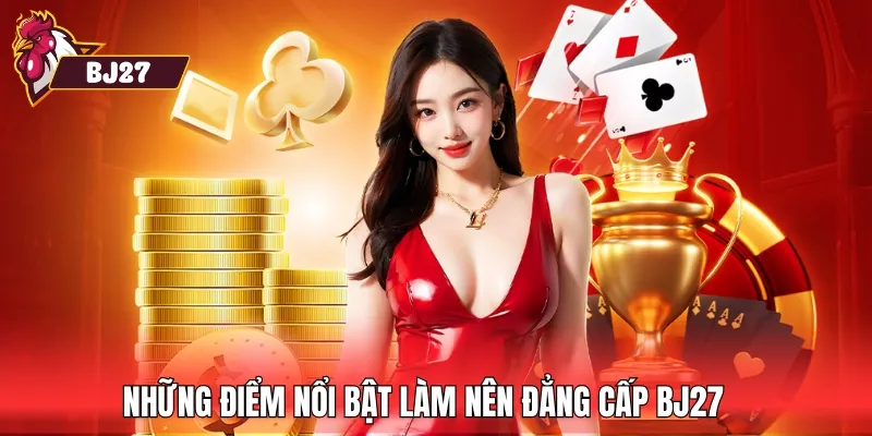 Những điểm nổi bật làm nên đẳng cấp BJ27 